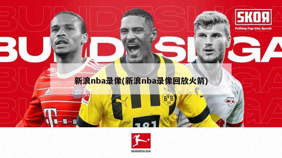 新浪nba录像(新浪nba录像回放火箭)