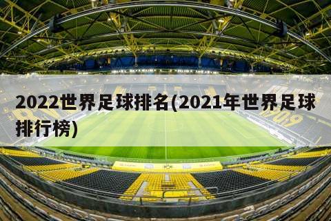 2022世界足球排名(2021年世界足球排行榜)