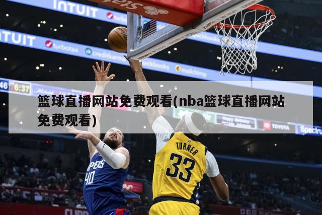 篮球直播网站免费观看(nba篮球直播网站免费观看)