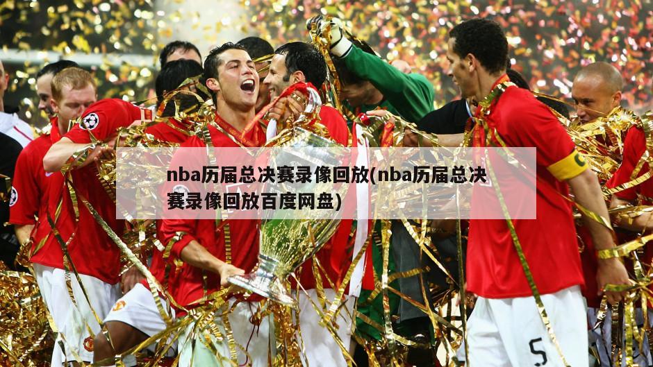 nba历届总决赛录像回放(nba历届总决赛录像回放百度网盘)