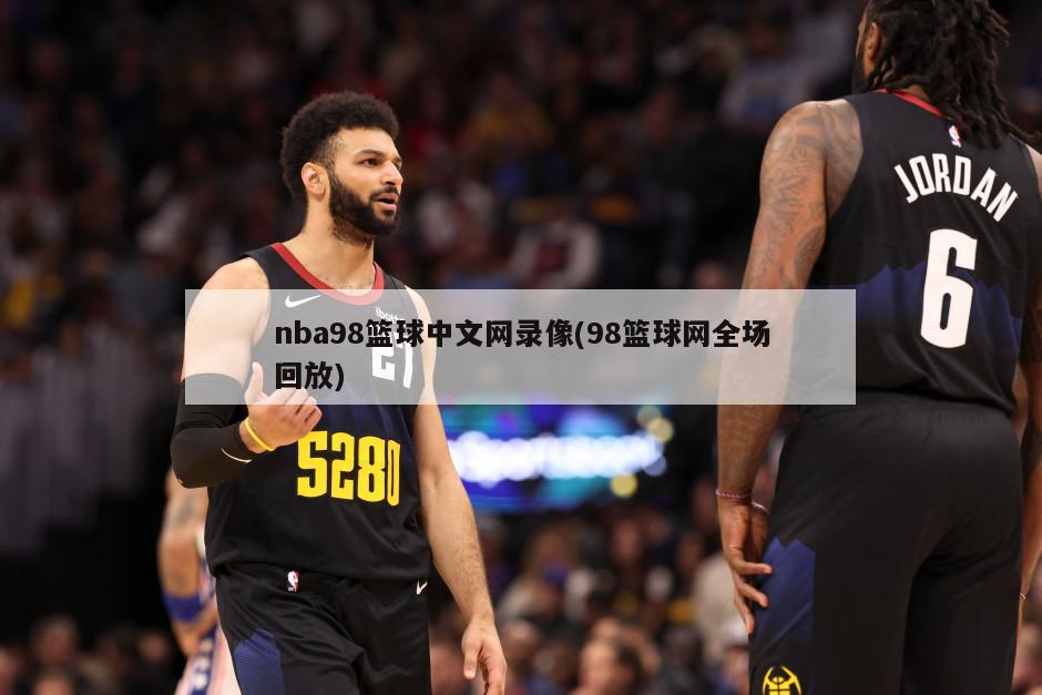 nba98篮球中文网录像(98篮球网全场回放)