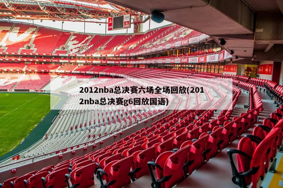 2012nba总决赛六场全场回放(2012nba总决赛g6回放国语)