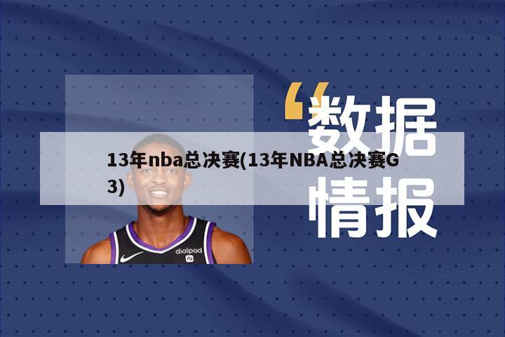 13年nba总决赛(13年NBA总决赛G3)