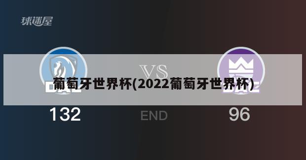 葡萄牙世界杯(2022葡萄牙世界杯)