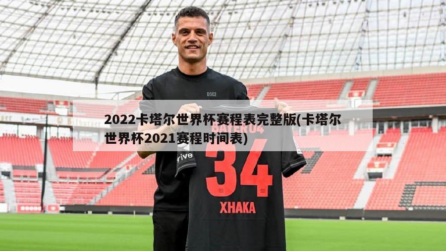 2022卡塔尔世界杯赛程表完整版(卡塔尔世界杯2021赛程时间表)