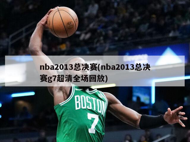 nba2013总决赛(nba2013总决赛g7超清全场回放)