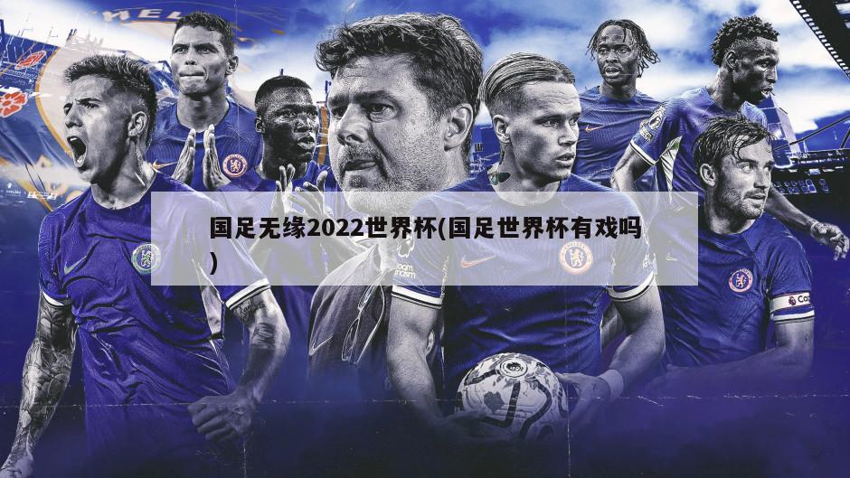 国足无缘2022世界杯(国足世界杯有戏吗)