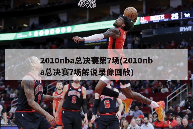 2010nba总决赛第7场(2010nba总决赛7场解说录像回放)