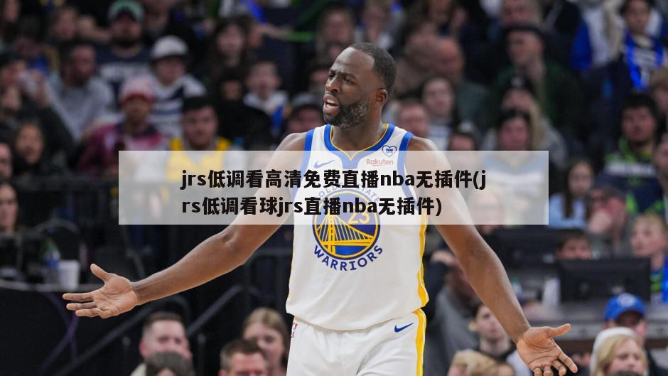 jrs低调看高清免费直播nba无插件(jrs低调看球jrs直播nba无插件)