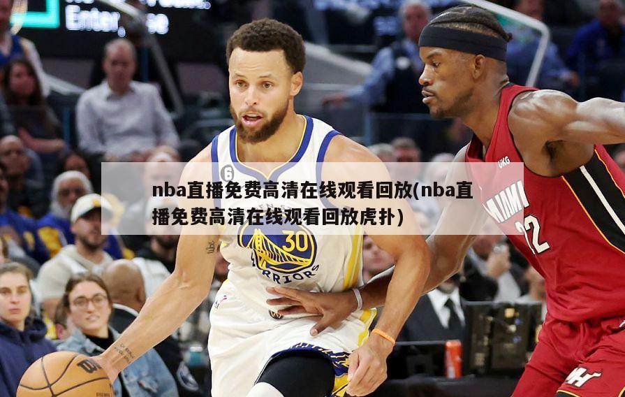 nba直播免费高清在线观看回放(nba直播免费高清在线观看回放虎扑)