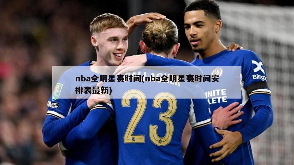 nba全明星赛时间(nba全明星赛时间安排表最新)