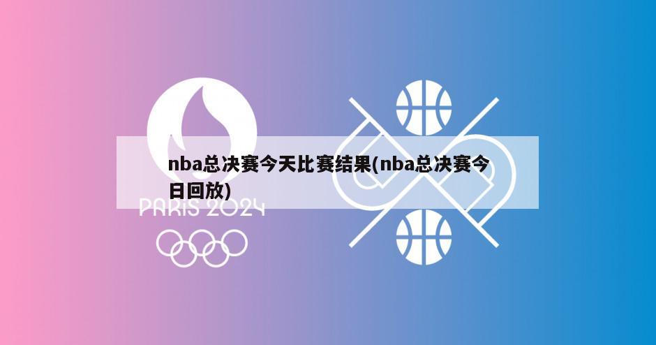 nba总决赛今天比赛结果(nba总决赛今日回放)