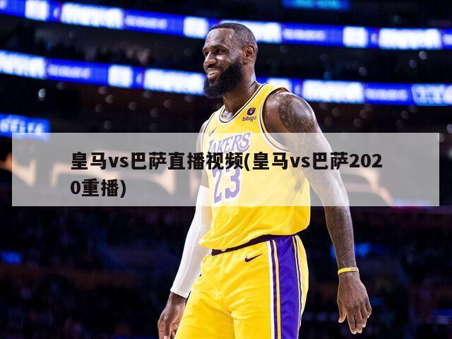 皇马vs巴萨直播视频(皇马vs巴萨2020重播)