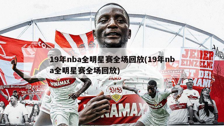 19年nba全明星赛全场回放(19年nba全明星赛全场回放)