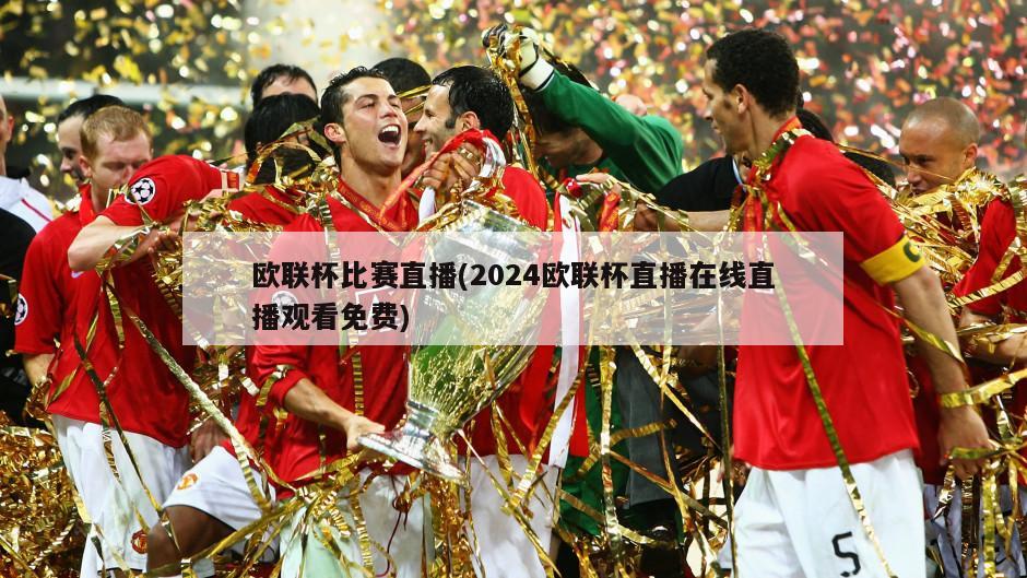 欧联杯比赛直播(2024欧联杯直播在线直播观看免费)